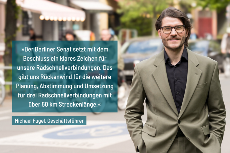 Porträt von infraVelo-Geschäftsführer Michael Fugel. Zitat auf dem Bild: "Der Berliner Senat setzt mit dem Beschluss ein klares Zeichen für unsere Radschnellverbindungen. Das gibt uns Rückenwind für die weitere Planung, Abstimmung und Umsetzung für drei Radschnellverbindungen mit über 50 km Streckenlänge."
